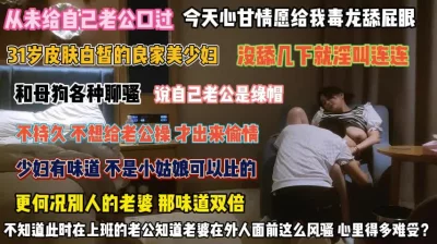 看看你们的老婆！从不给你口交为了讨好情夫毒龙舔屁眼『完整版看简阶』