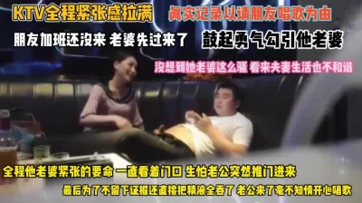 请兄弟唱歌他老婆先来！鼓起勇气勾引没想到逼这么骚痒『完整版看简阶』