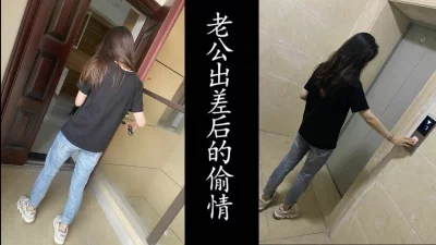 老公出差，潜入少妇的新家干她（真实良家非演员！）