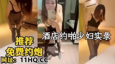 酒店约啪良家少妇实录心路历程（内有联系方式）