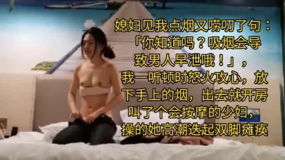 抽烟被老婆说会阳痿约了个会按摩的少妇，被操瘫痪