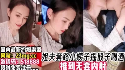 姐夫和小姨子摇骰子喝酒，发情了直推到内射【完整版50分钟已上传下面】