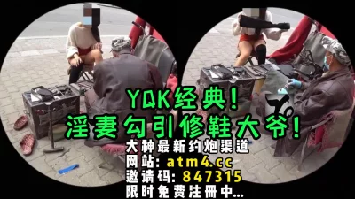 YQK经典系列！淫妻户外勾引修鞋大爷！【完整版54分钟已上传下面简阶