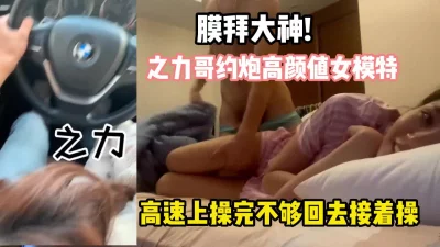 大神之力哥约炮高颜值女模特高速操完回去操【完整版78分钟已上传下面】