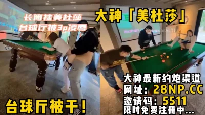 大神「美杜莎」台球厅被干！长筒袜遭遇非人凌辱还是3P一起上，场面刺激