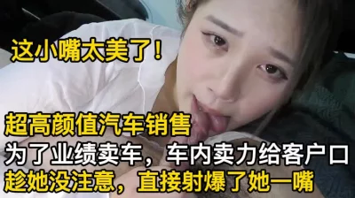 超高颜值女销售，为了业绩车内口【这个女的绝对可以约，看下面的简阶】