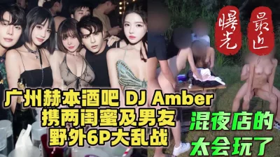 广州DJ群P门！赫本酒吧DJ与闺蜜携男友6P大混战【简阶下载约炮神器