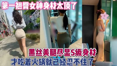 翘臀女神黑丝美腿！吃火锅当场忍不住要操她『新科技约炮神器到货看简阶』