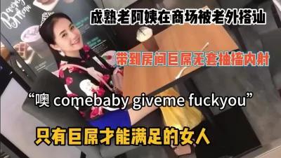 “fuckyou”商场搭讪风韵犹存老阿姨『新科技约炮神器到货看简阶