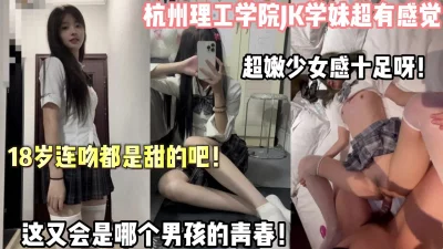 18岁连吻都是甜的！杭州超嫩jk学妹少女感十足呀（狠货高科技看简阶）