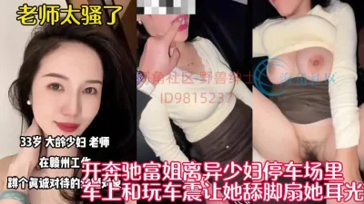 真实偷情已婚富姐车震！全程高能精彩绝伦【新款科技约炮神器到货看简阶】